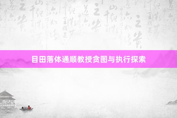 目田落体通顺教授贪图与执行探索