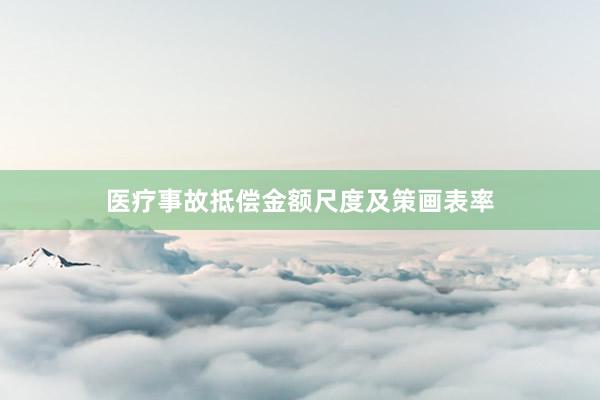 医疗事故抵偿金额尺度及策画表率