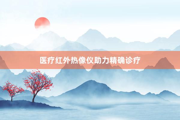 医疗红外热像仪助力精确诊疗